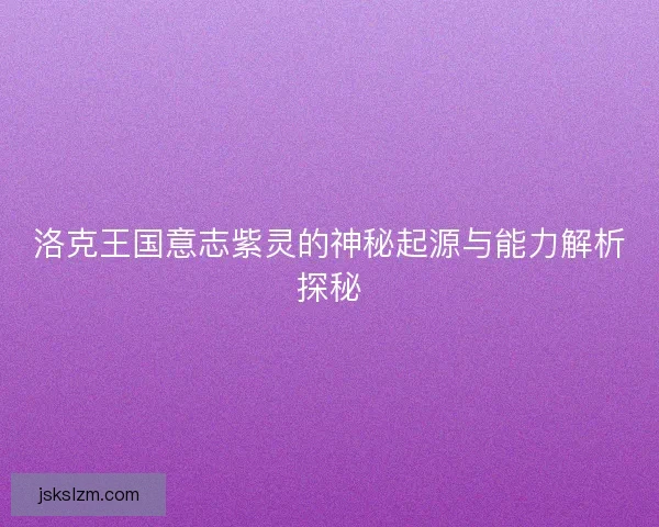 洛克王国意志紫灵的神秘起源与能力解析探秘