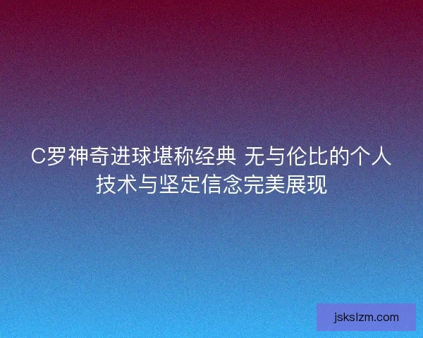 C罗神奇进球堪称经典 无与伦比的个人技术与坚定信念完美展现