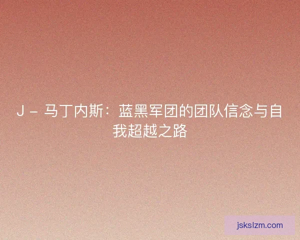 J - 马丁内斯：蓝黑军团的团队信念与自我超越之路